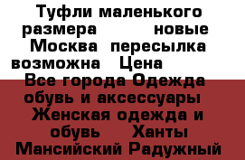 Туфли маленького размера 32 - 33 новые, Москва, пересылка возможна › Цена ­ 2 800 - Все города Одежда, обувь и аксессуары » Женская одежда и обувь   . Ханты-Мансийский,Радужный г.